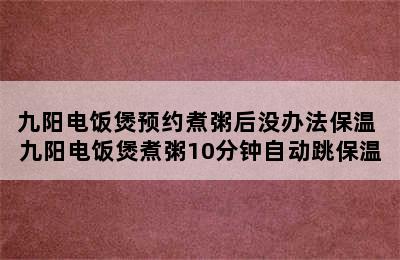 九阳电饭煲预约煮粥后没办法保温 九阳电饭煲煮粥10分钟自动跳保温